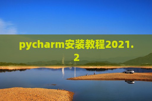 pycharm安装教程2021.2 pycharm安装教程2021.2